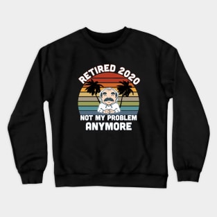 RETIRED 2020 NOT MY PROBLEM ANYMORE RETIREMENT DAD Crewneck Sweatshirt